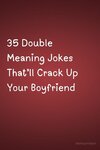 35 Double Meaning Jokes That’ll Crack Up Your Boyfriend.jpeg